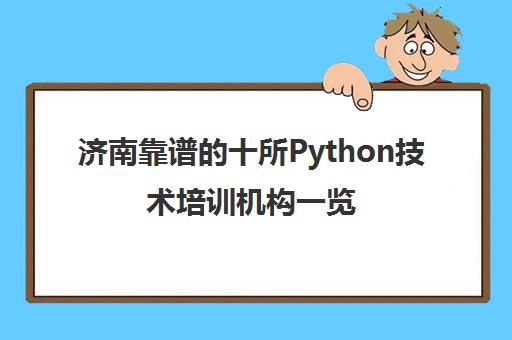 济南靠谱的十所Python技术培训机构一览