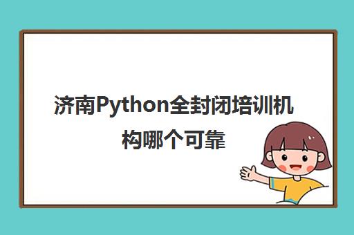 济南Python全封闭培训机构哪个可靠 这些机构好不好