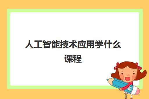 人工智能技术应用学什么课程 就业方向有哪些