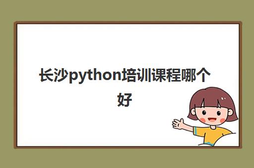 长沙python培训课程哪个好 哪个专业Python机构值得报名