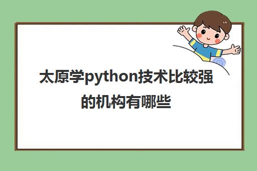 太原学python技术比较强的机构有哪些 过来人推荐哪个