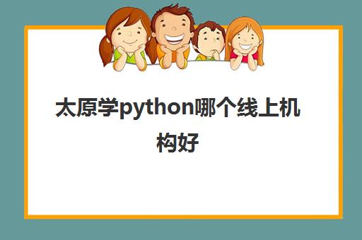 太原学python哪个线上机构好 培训Python包含什么课程