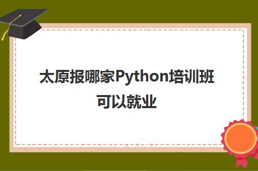 太原报哪家Python培训班可以就业 这三家机构好不好
