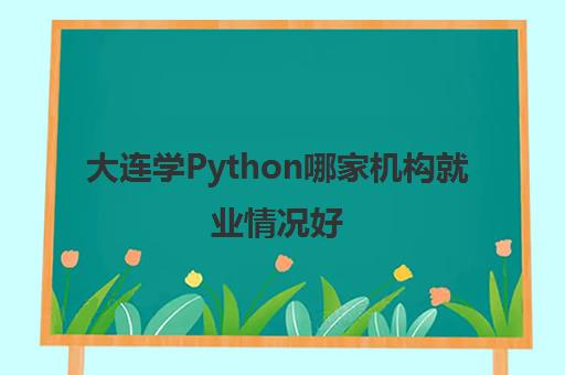 大连学Python哪家机构就业情况好 Python机构推荐哪个