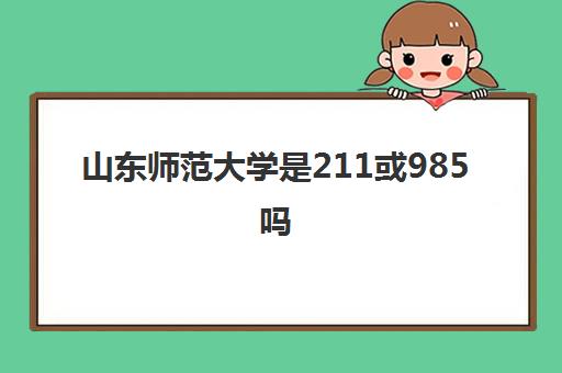 山东师范大学是211或985吗 附大学录取分数线一览表