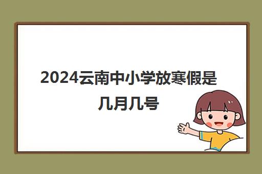 2024云南中小学放寒假是几月几号 初三寒假放假几天