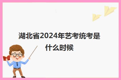 湖北省2024年艺考统考是什么时候 哪天考试