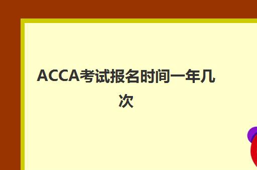 ACCA考试报名时间一年几次 ACCA报名时间汇总表