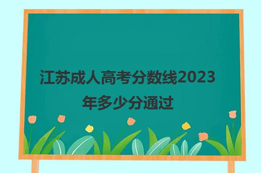 江苏成人高考分数线2023年多少分通过