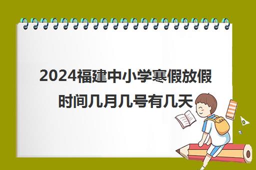 2024福建中小学寒假放假时间几月几号有几天