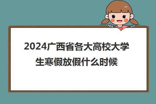 2024广西省各大高校大学生寒假放假什么时候开始