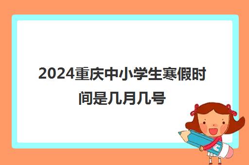 2024重庆中小学生寒假时间是几月几号
