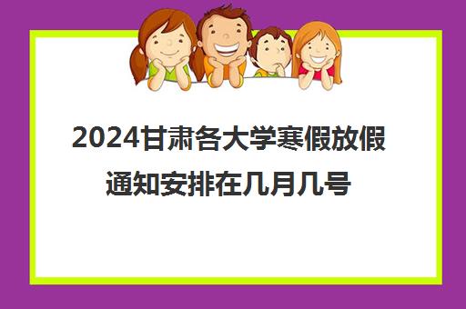 2024甘肃各大学寒假放假通知安排在几月几号