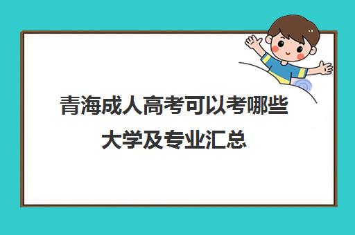 青海成人高考可以考哪些大学及专业汇总