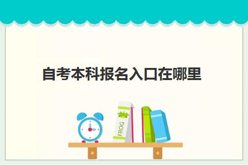 自考本科报名入口在哪里 哪个网站报名