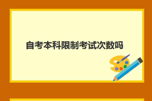 自考本科限制考试次数吗 考不过能一直考吗