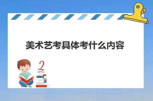 美术艺考具体考什么内容 主要考哪些方面的知识