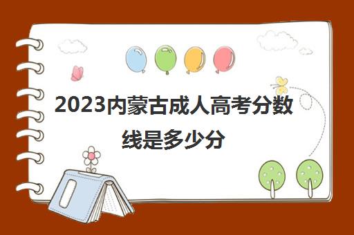 2023内蒙古成人高考分数线是多少分