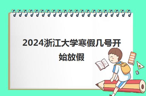 2024浙江大学寒假几号开始放假 几号结束寒假