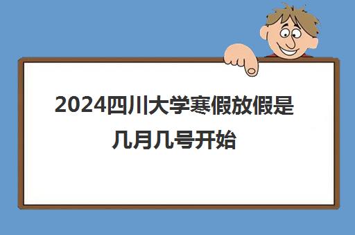 2024四川大学寒假放假是几月几号开始