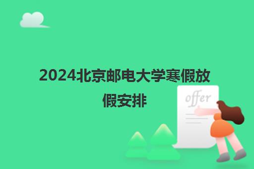 2024北京邮电大学寒假放假安排 几月几号开始放假