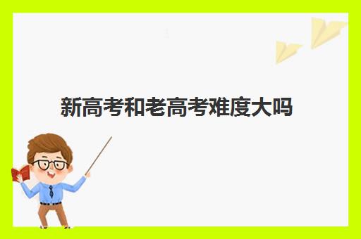 新高考和老高考难度大吗 区别在哪里