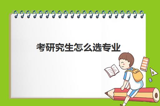 考研究生怎么选专业 考研如何选择专业方向