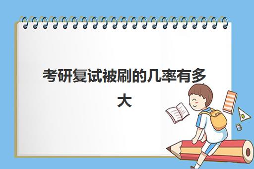 考研复试被刷的几率有多大 如何提高***