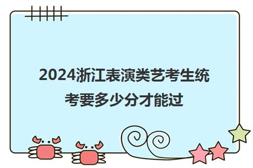 2024浙江表演类艺考生统考要多少分才能过