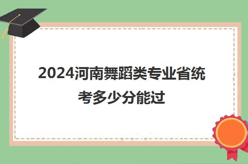 2024河南舞蹈类专业省统考多少分能过