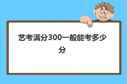 艺考满分300一般能考多少分 多少分及格