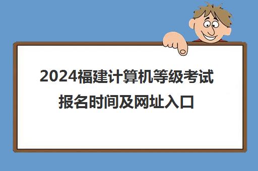 2024福建计算机等级考试报名时间及网址入口