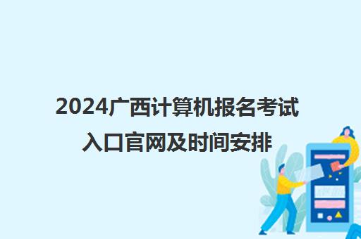 2024广西计算机报名考试入口官网及时间安排