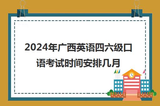 2024年广西英语四六级口语考试时间安排几月几号