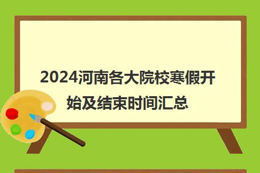 2024河南各大院校寒假开始及结束时间汇总