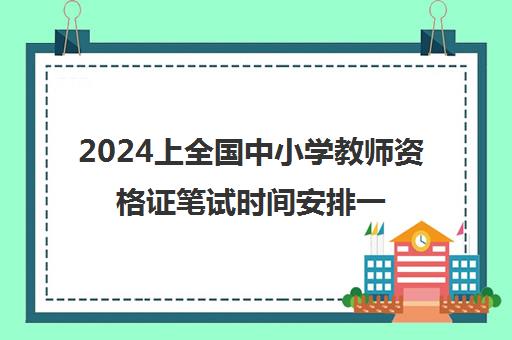 2024上全国中小学教师资格证笔试时间安排一览表