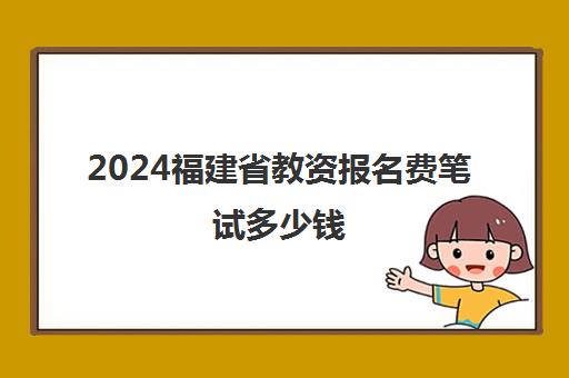 2024福建省教资报名费笔试多少钱