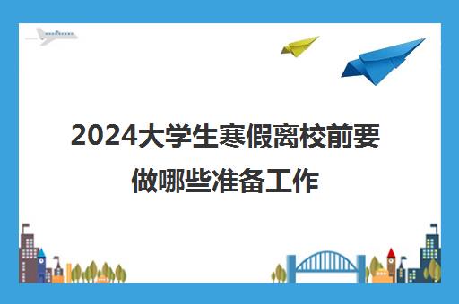 2024大学生寒假离校前要做哪些准备工作