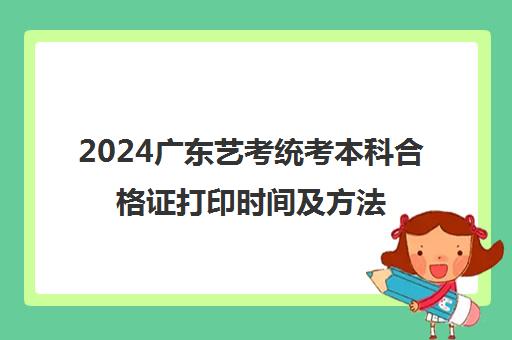 2024广东艺考统考本科合格证打印时间及方法是什么