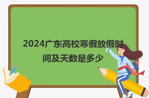 2024广东高校寒假放假时间及天数是多少