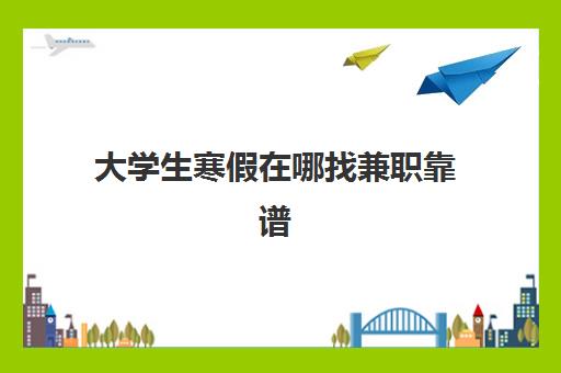 大学生寒假在哪找兼职靠谱 适合大学生寒假兼职推荐