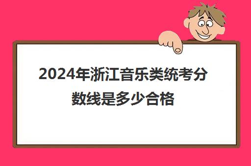 2024年浙江音乐类统考分数线是多少合格