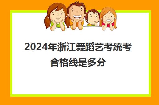 2024年浙江舞蹈艺考统考合格线是多分