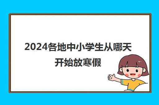 2024各地中小学生从哪天开始放寒假 一共放多少天