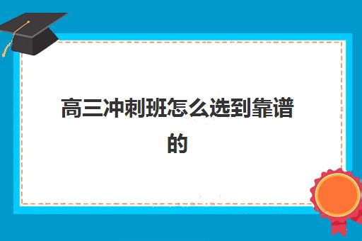 高三冲刺班怎么选到靠谱的 选择技巧和方法