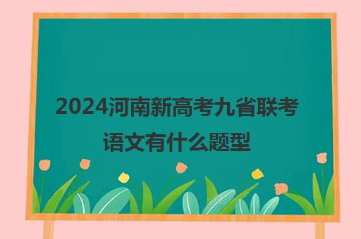 2024河南新高考九省联考语文有什么题型 满分多少分