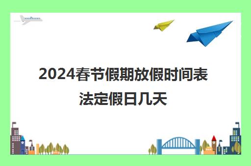 2024春节假期放假时间表法定假日几天