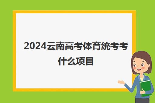 2024云南高考体育统考考什么项目 满分是多少