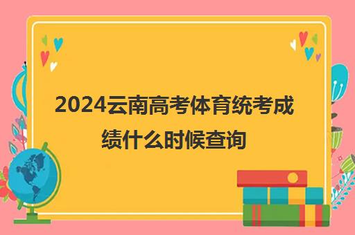 2024云南高考体育统考成绩什么时候查询 在哪里查