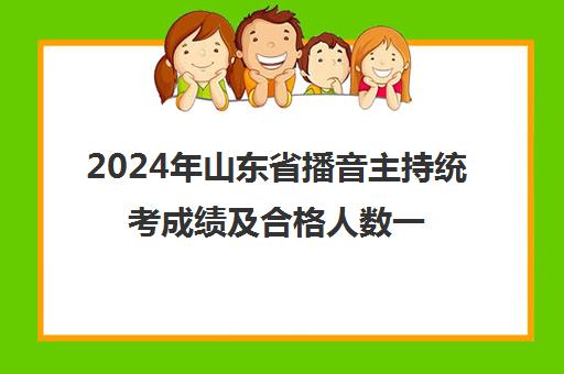 2024年山东省播音主持统考成绩及合格人数一分一段统计表